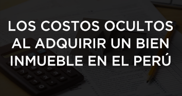 LOS COSTOS OCULTOS DE LOS BIENES RAÍCES EN PERÚ